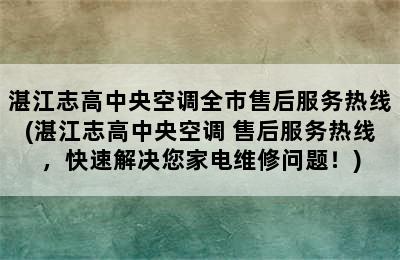 湛江志高中央空调全市售后服务热线(湛江志高中央空调 售后服务热线，快速解决您家电维修问题！)